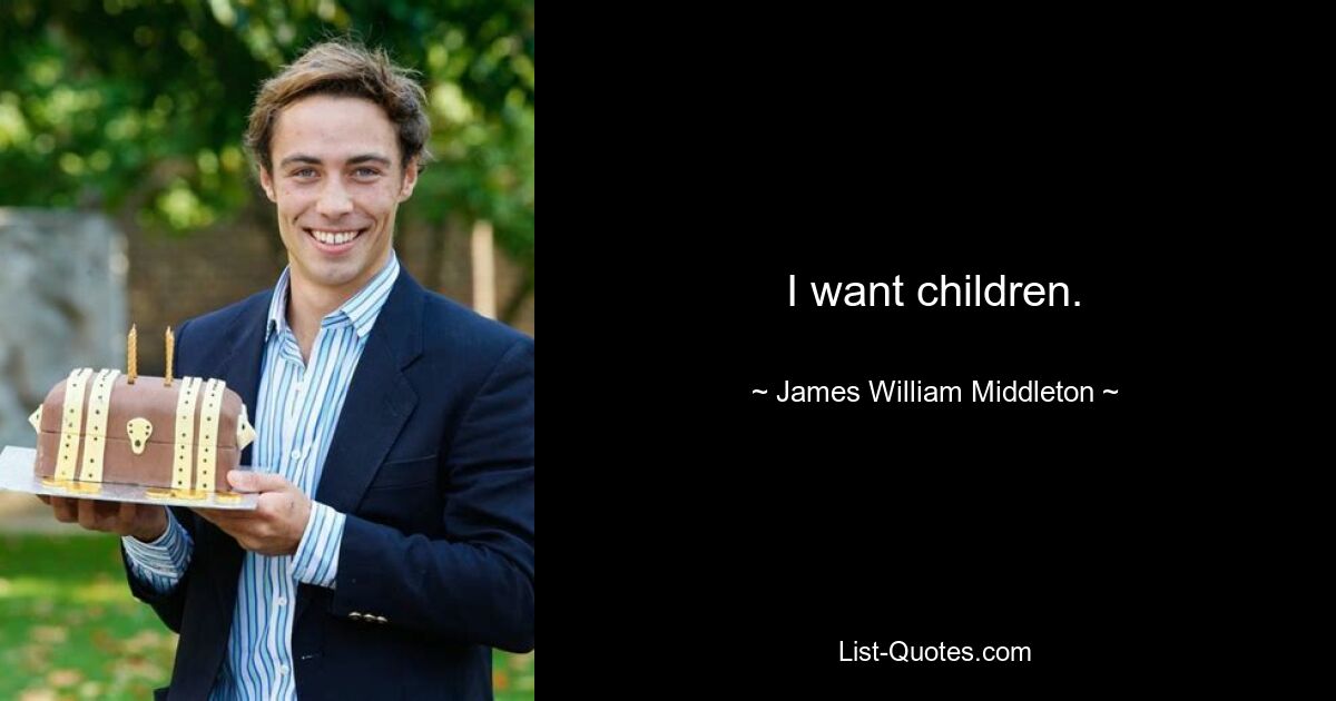 I want children. — © James William Middleton