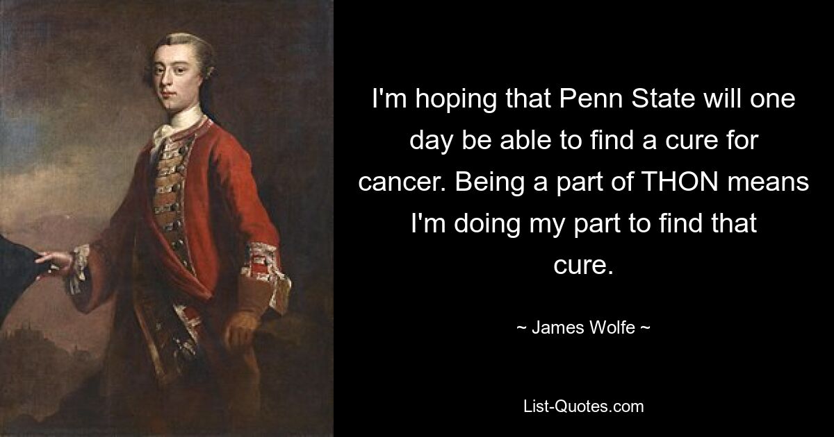 I'm hoping that Penn State will one day be able to find a cure for cancer. Being a part of THON means I'm doing my part to find that cure. — © James Wolfe