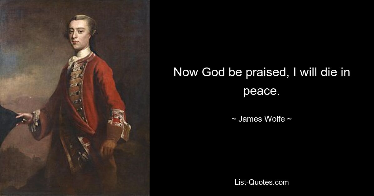 Now God be praised, I will die in peace. — © James Wolfe