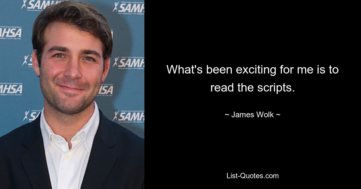 What's been exciting for me is to read the scripts. — © James Wolk