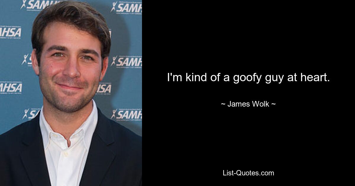 I'm kind of a goofy guy at heart. — © James Wolk