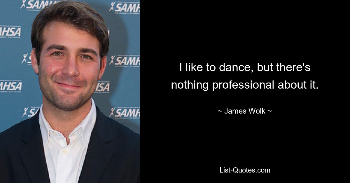 I like to dance, but there's nothing professional about it. — © James Wolk