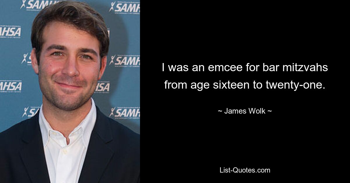 I was an emcee for bar mitzvahs from age sixteen to twenty-one. — © James Wolk