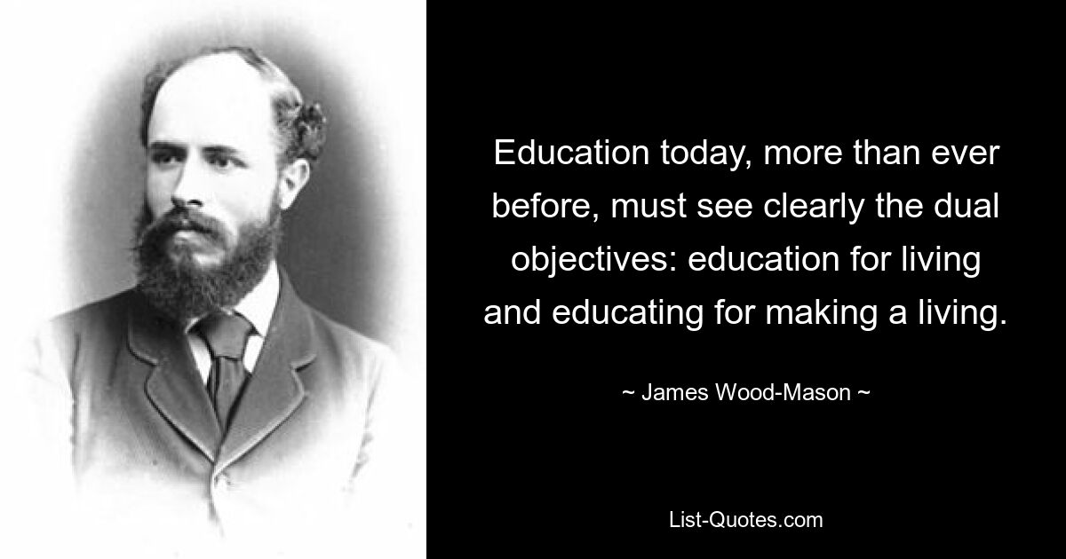 Bildung muss heute mehr als je zuvor die doppelten Ziele klar erkennen: Bildung für den Lebensunterhalt und Bildung für den Lebensunterhalt. — © James Wood-Mason 