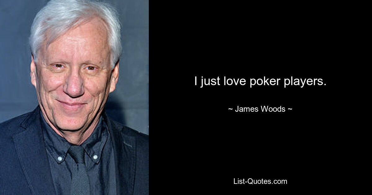 I just love poker players. — © James Woods