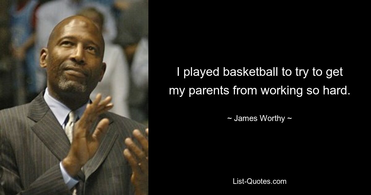 I played basketball to try to get my parents from working so hard. — © James Worthy