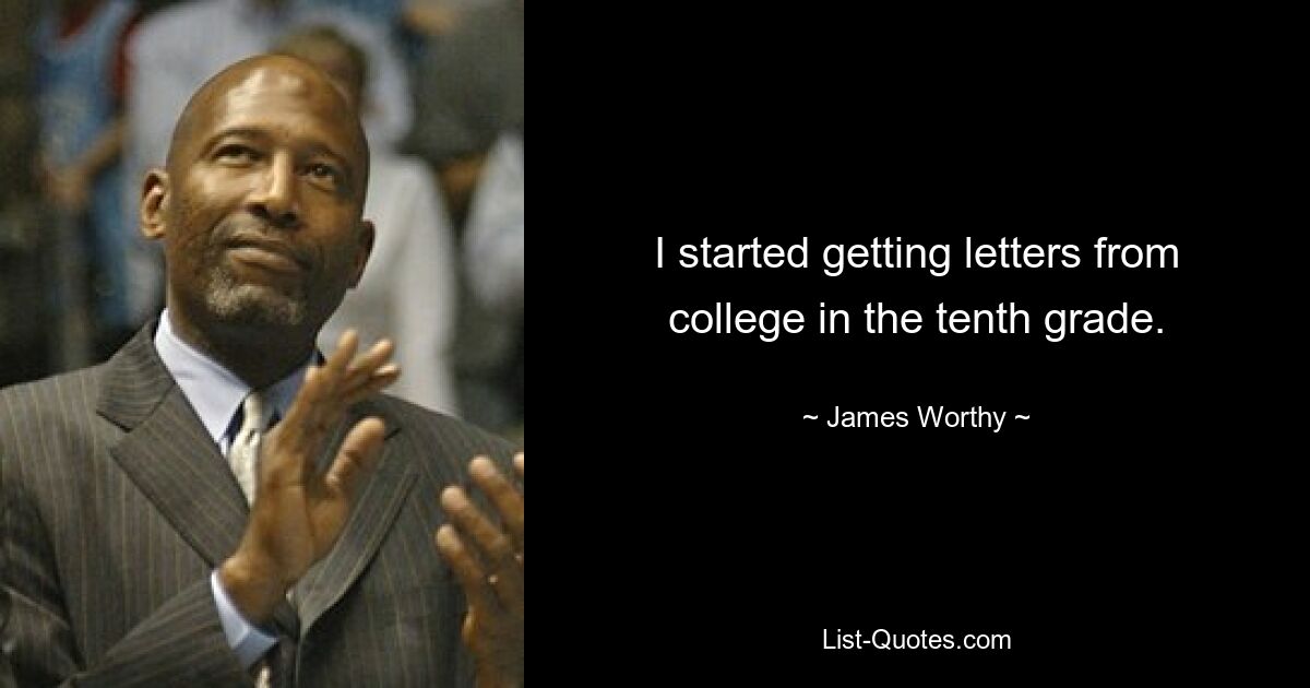 I started getting letters from college in the tenth grade. — © James Worthy