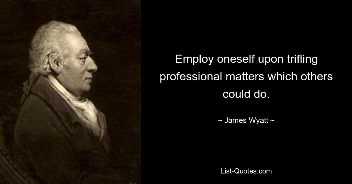 Employ oneself upon trifling professional matters which others could do. — © James Wyatt