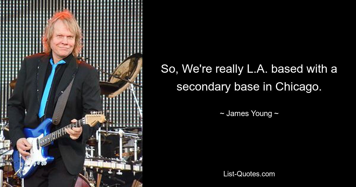 So, We're really L.A. based with a secondary base in Chicago. — © James Young