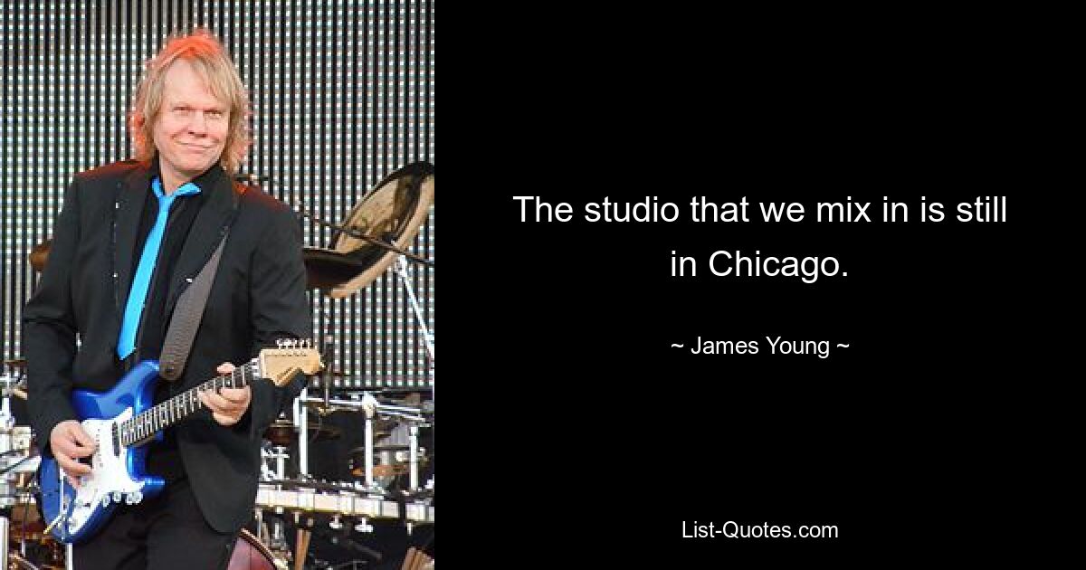 The studio that we mix in is still in Chicago. — © James Young