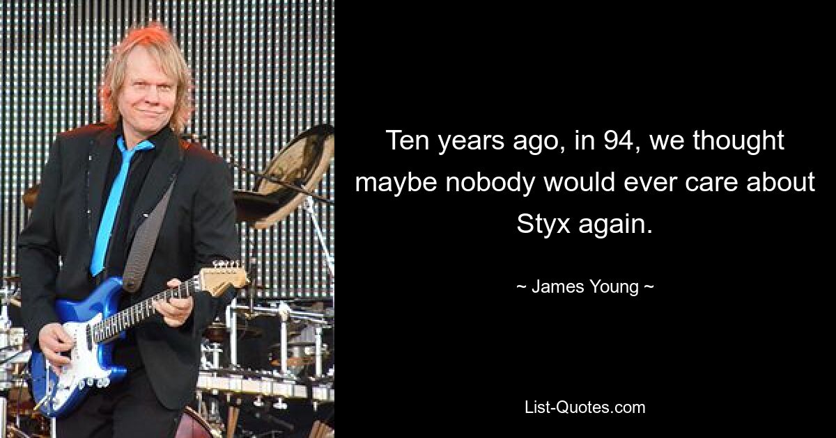 Ten years ago, in 94, we thought maybe nobody would ever care about Styx again. — © James Young