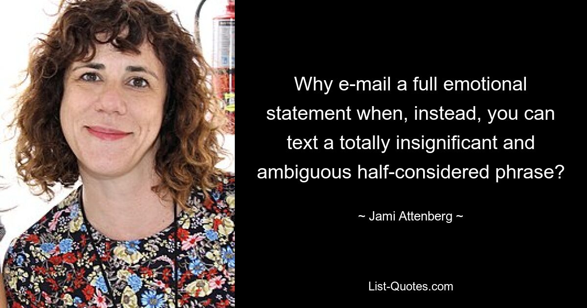 Why e-mail a full emotional statement when, instead, you can text a totally insignificant and ambiguous half-considered phrase? — © Jami Attenberg