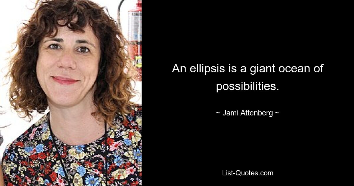 An ellipsis is a giant ocean of possibilities. — © Jami Attenberg