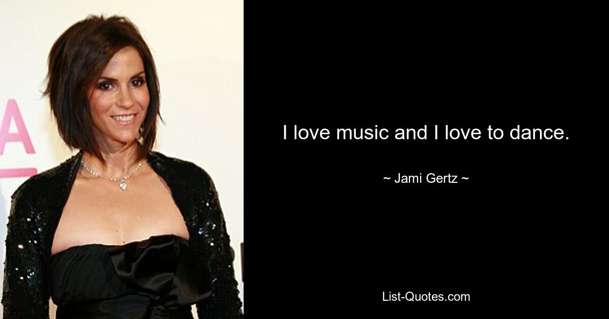 I love music and I love to dance. — © Jami Gertz