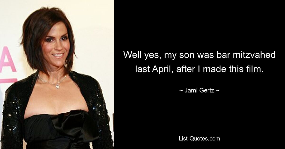 Well yes, my son was bar mitzvahed last April, after I made this film. — © Jami Gertz