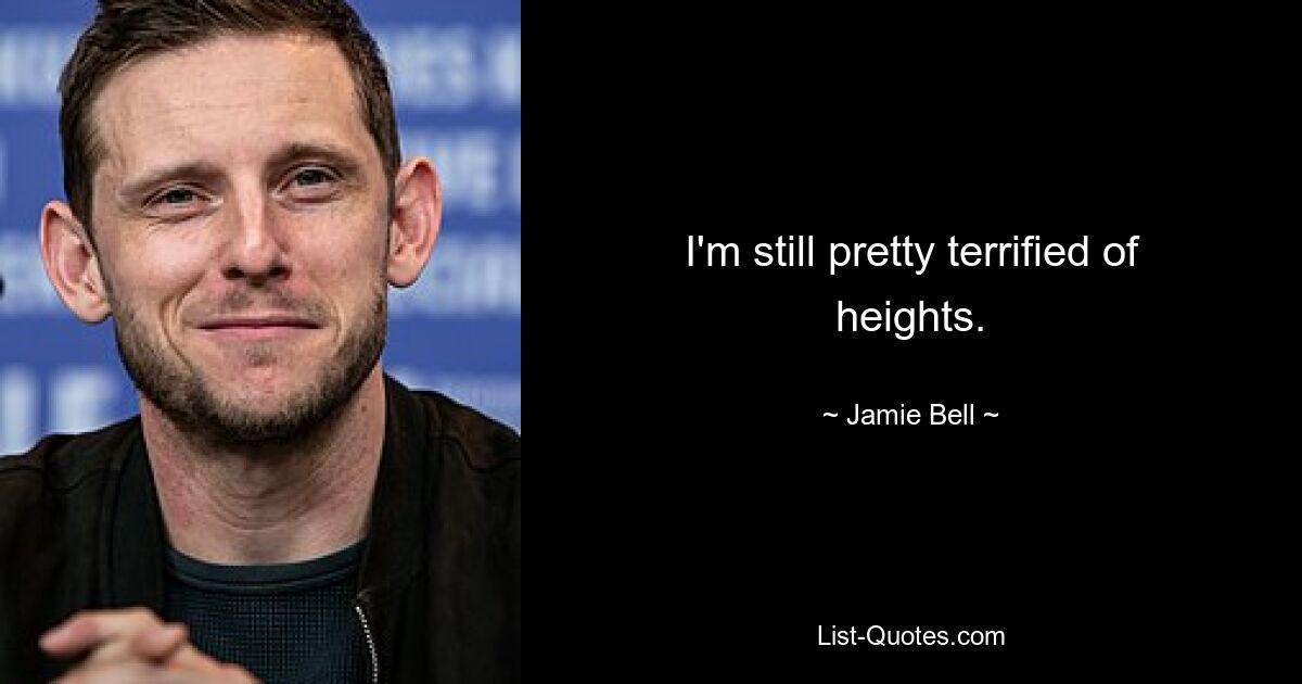 I'm still pretty terrified of heights. — © Jamie Bell