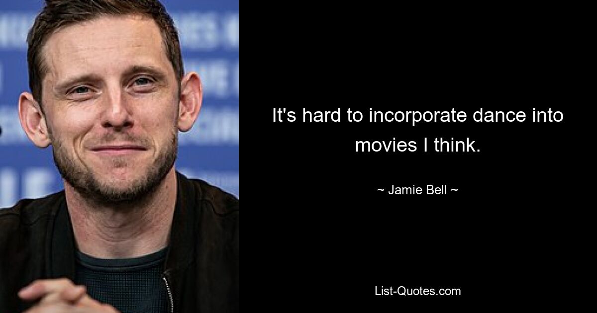 It's hard to incorporate dance into movies I think. — © Jamie Bell