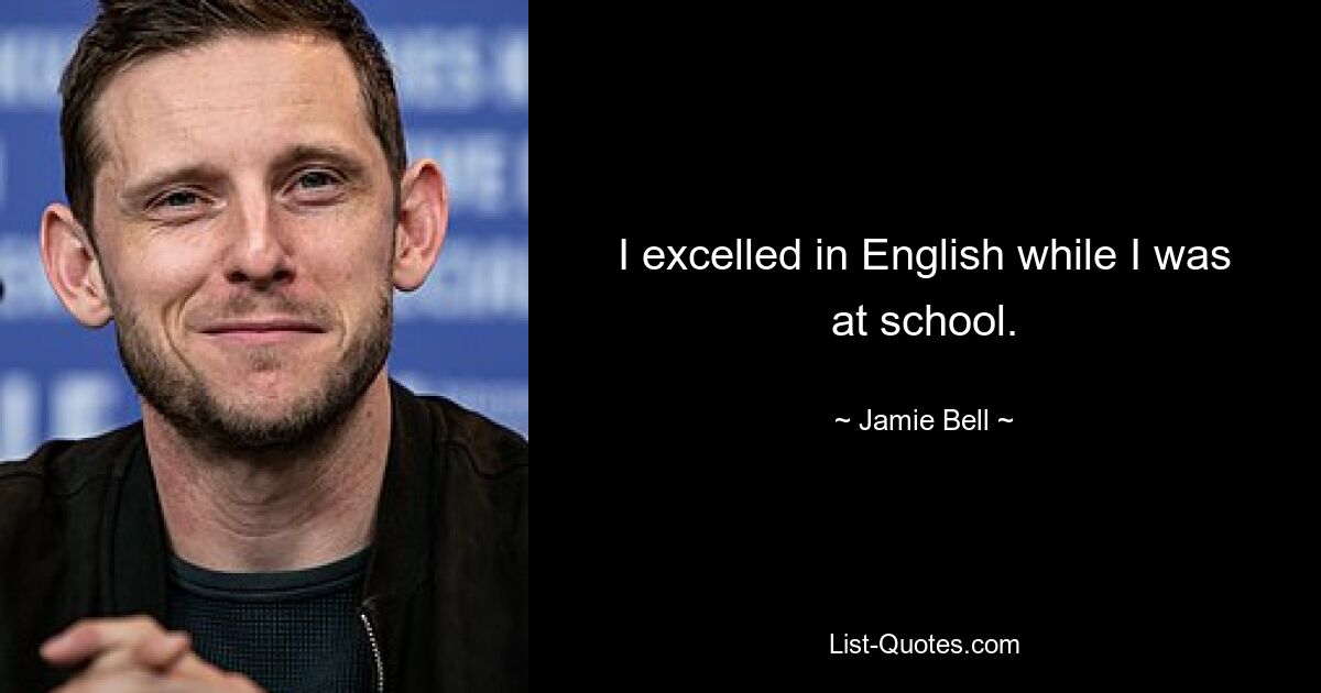 I excelled in English while I was at school. — © Jamie Bell