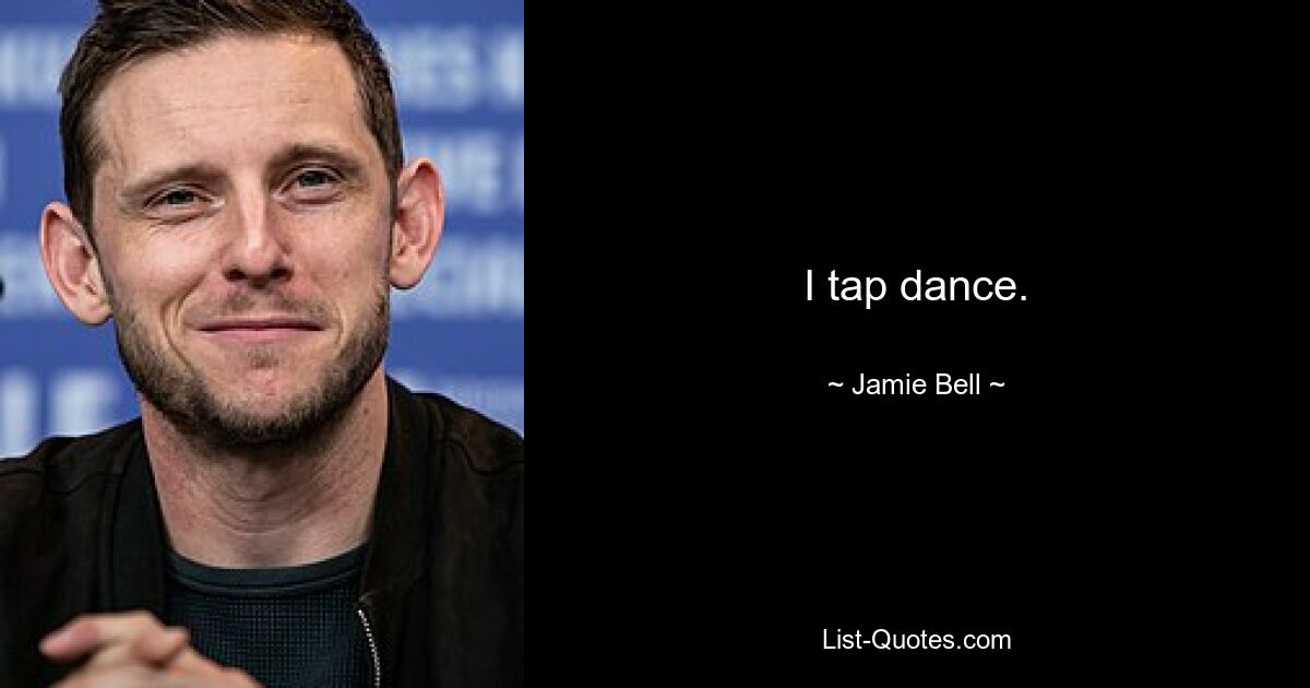 I tap dance. — © Jamie Bell