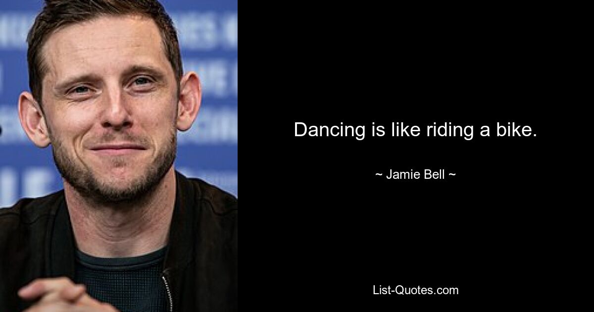 Dancing is like riding a bike. — © Jamie Bell