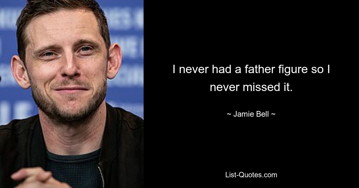 I never had a father figure so I never missed it. — © Jamie Bell