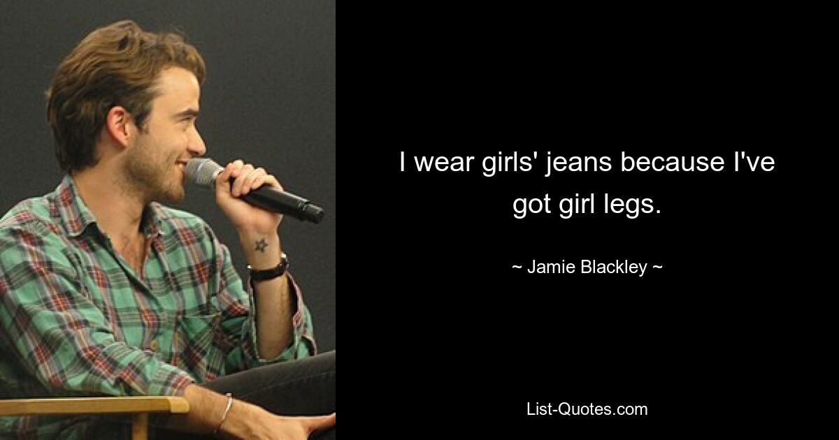 I wear girls' jeans because I've got girl legs. — © Jamie Blackley