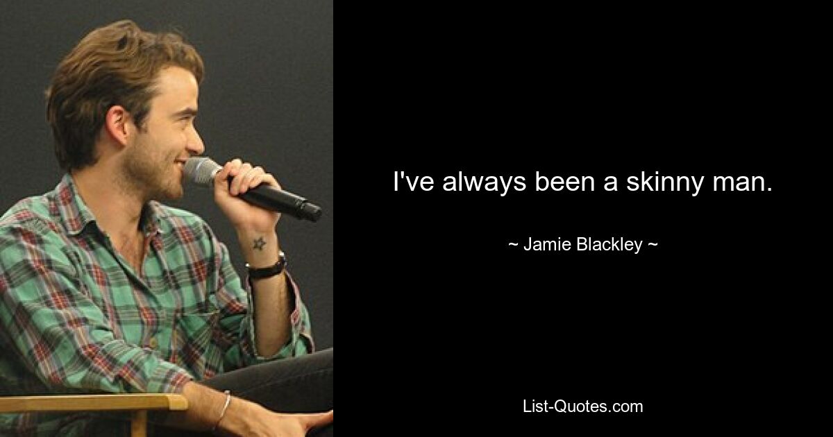 I've always been a skinny man. — © Jamie Blackley