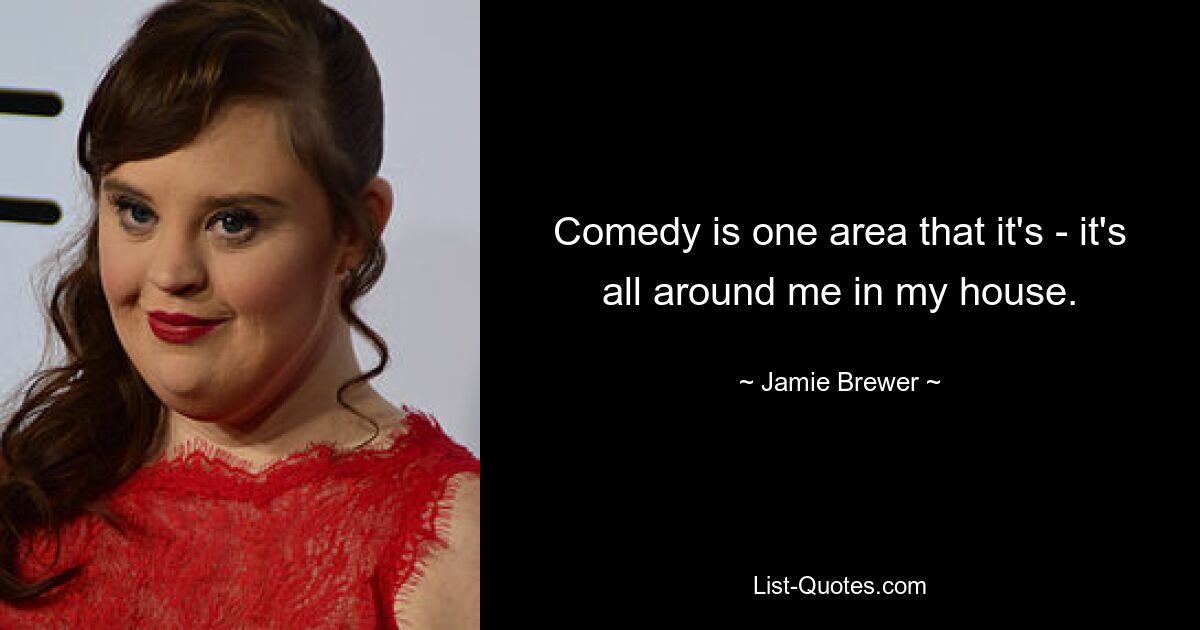 Comedy ist einer dieser Bereiche – sie ist überall um mich herum in meinem Haus. — © Jamie Brewer