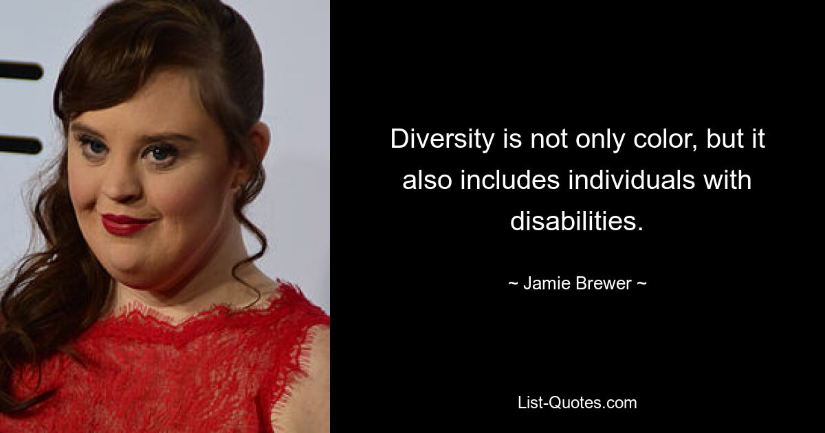 Diversity is not only color, but it also includes individuals with disabilities. — © Jamie Brewer