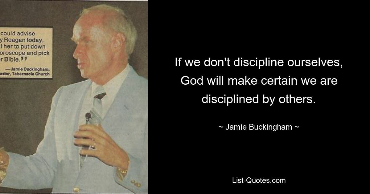 If we don't discipline ourselves, God will make certain we are disciplined by others. — © Jamie Buckingham