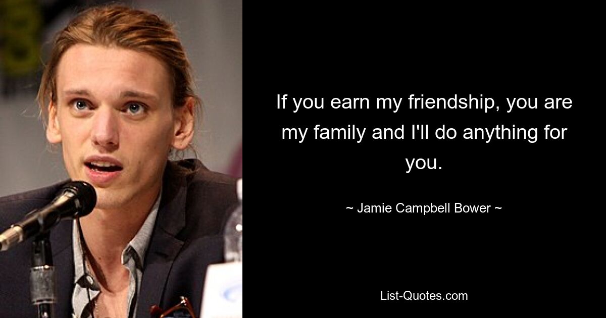 If you earn my friendship, you are my family and I'll do anything for you. — © Jamie Campbell Bower