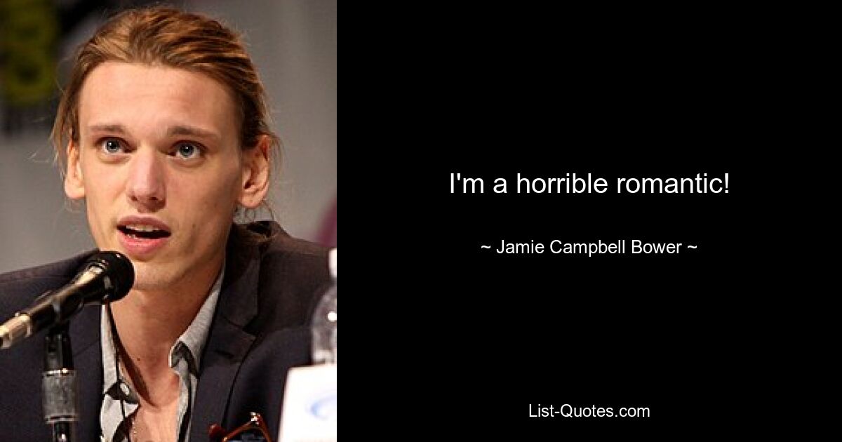 I'm a horrible romantic! — © Jamie Campbell Bower