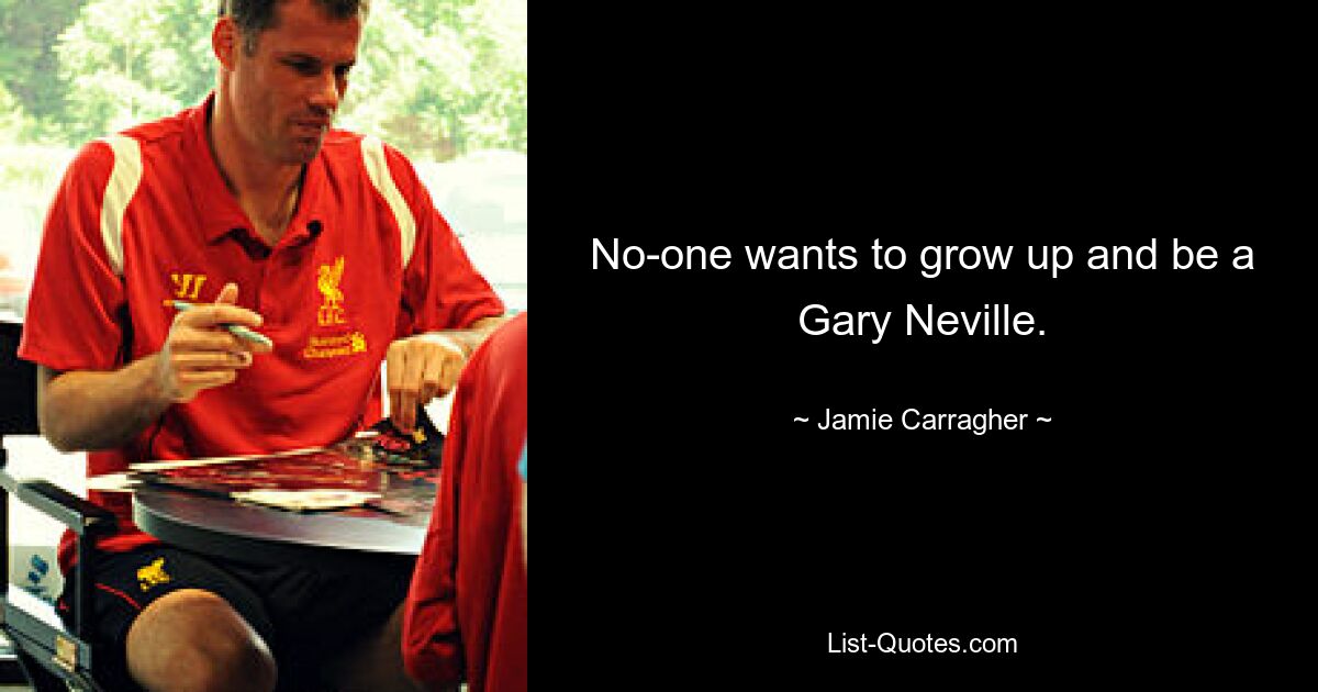 No-one wants to grow up and be a Gary Neville. — © Jamie Carragher