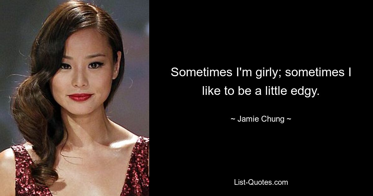 Sometimes I'm girly; sometimes I like to be a little edgy. — © Jamie Chung