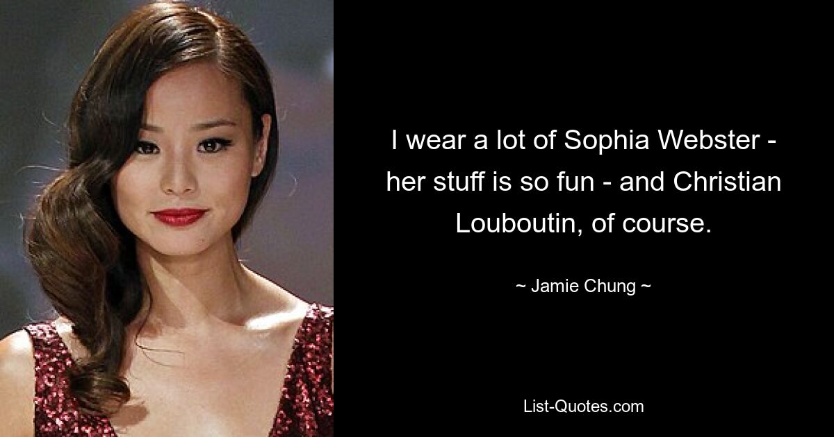 I wear a lot of Sophia Webster - her stuff is so fun - and Christian Louboutin, of course. — © Jamie Chung