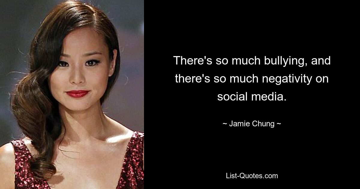 There's so much bullying, and there's so much negativity on social media. — © Jamie Chung