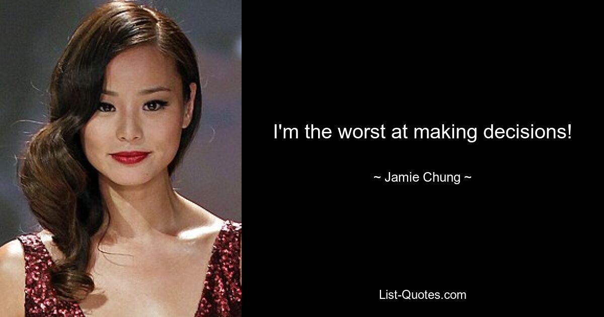 I'm the worst at making decisions! — © Jamie Chung