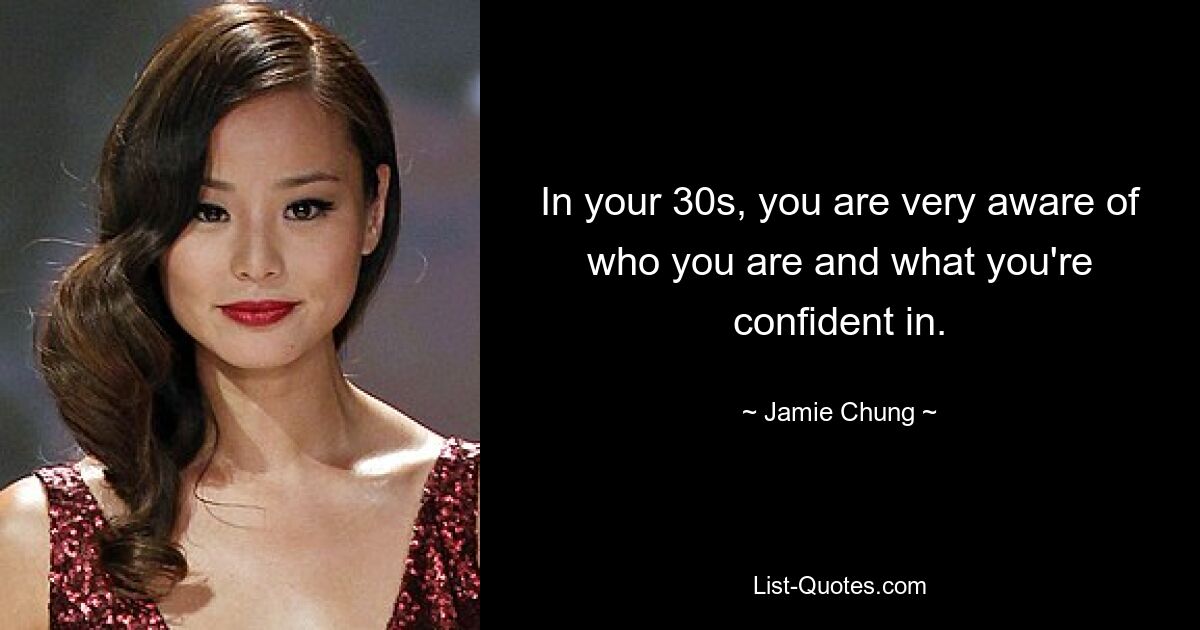 In your 30s, you are very aware of who you are and what you're confident in. — © Jamie Chung