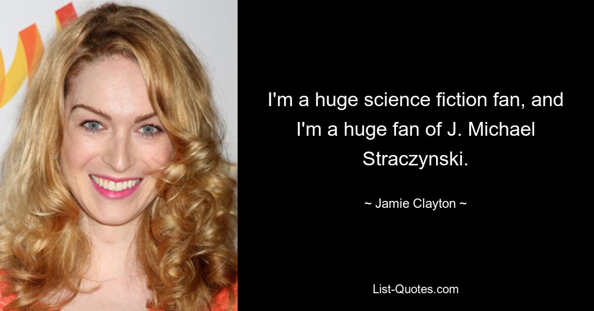 I'm a huge science fiction fan, and I'm a huge fan of J. Michael Straczynski. — © Jamie Clayton