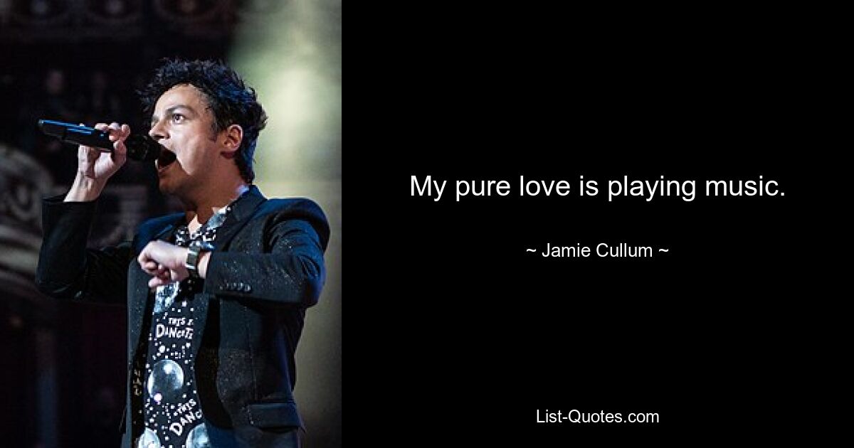 My pure love is playing music. — © Jamie Cullum