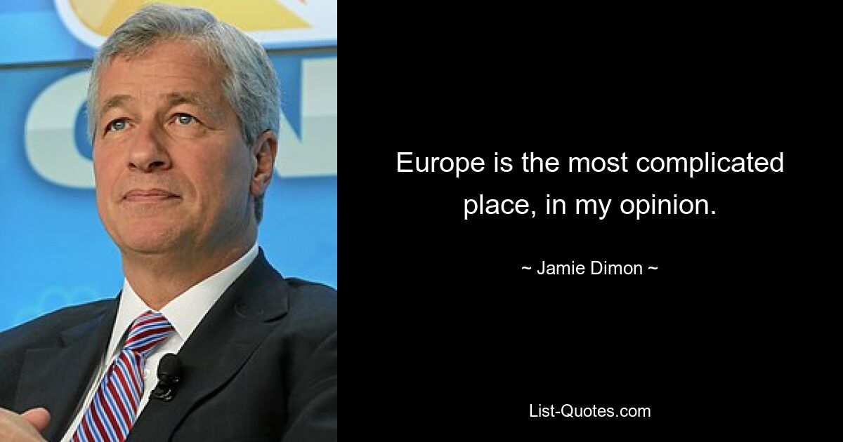 Europe is the most complicated place, in my opinion. — © Jamie Dimon