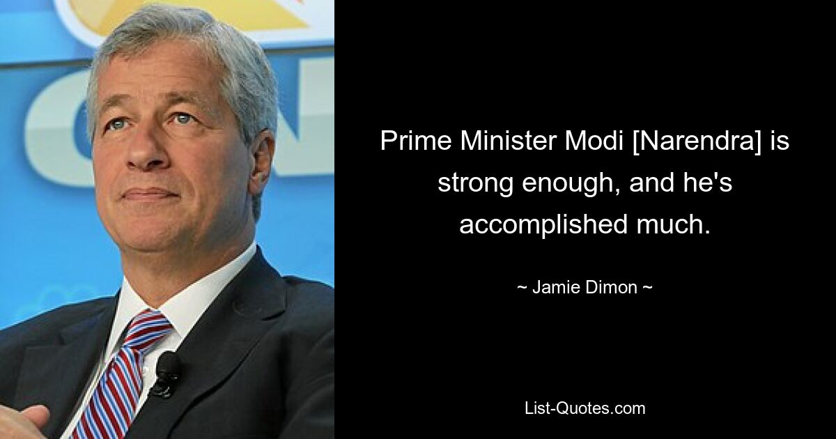 Prime Minister Modi [Narendra] is strong enough, and he's accomplished much. — © Jamie Dimon