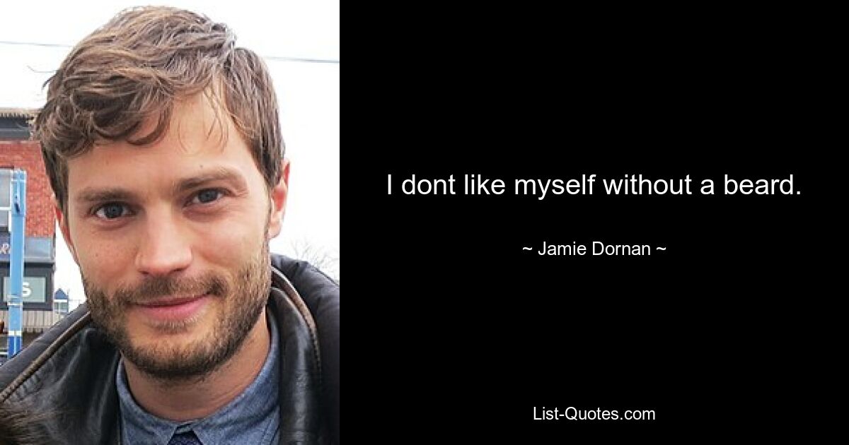 I dont like myself without a beard. — © Jamie Dornan