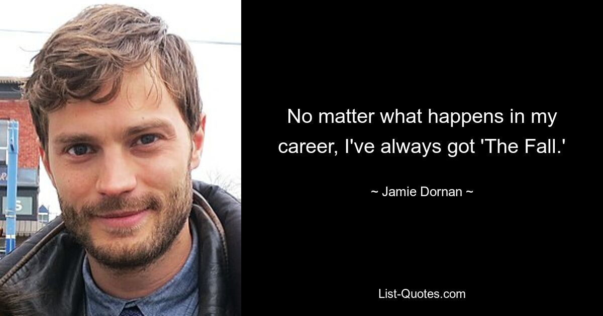 No matter what happens in my career, I've always got 'The Fall.' — © Jamie Dornan