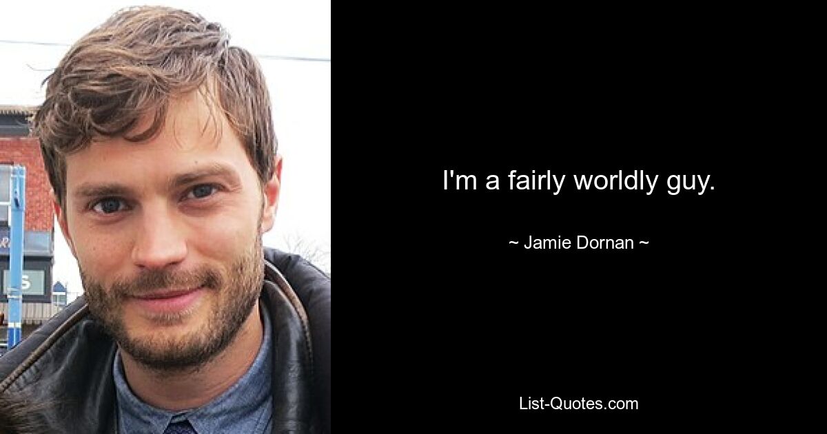 I'm a fairly worldly guy. — © Jamie Dornan