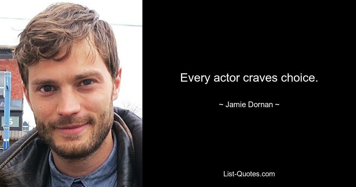 Every actor craves choice. — © Jamie Dornan