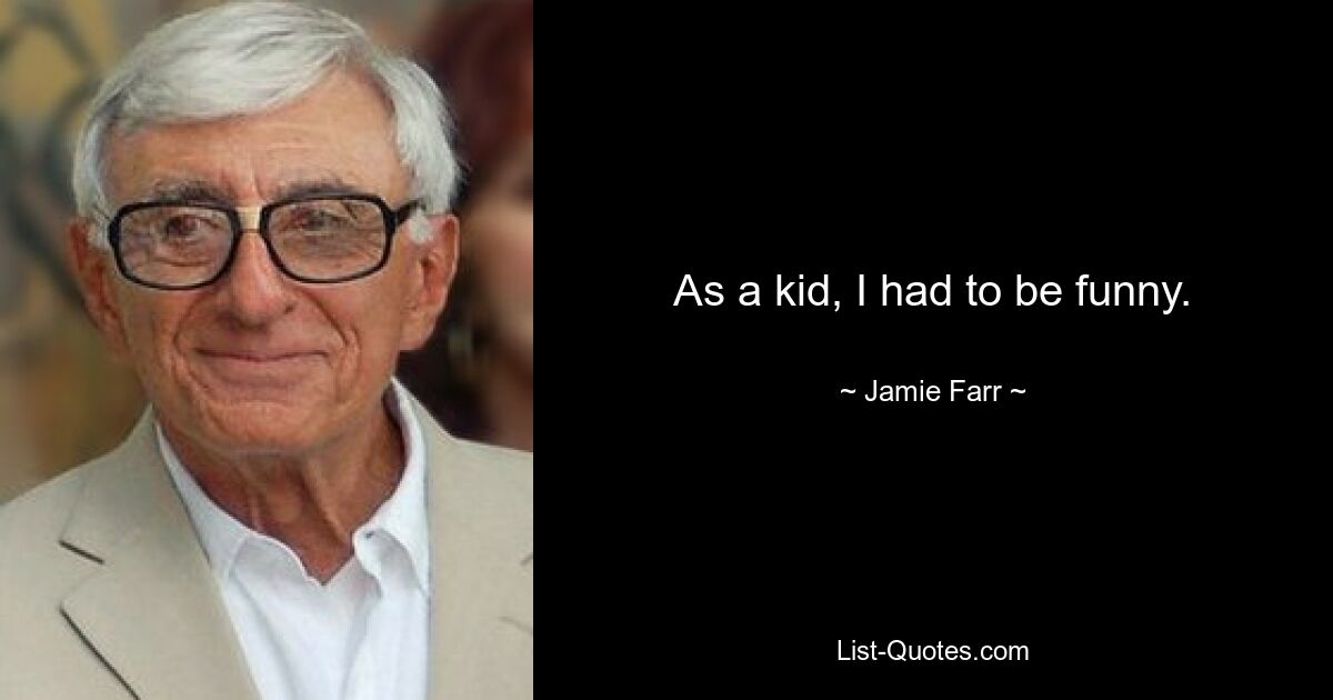 As a kid, I had to be funny. — © Jamie Farr