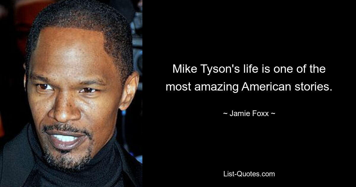 Mike Tyson's life is one of the most amazing American stories. — © Jamie Foxx