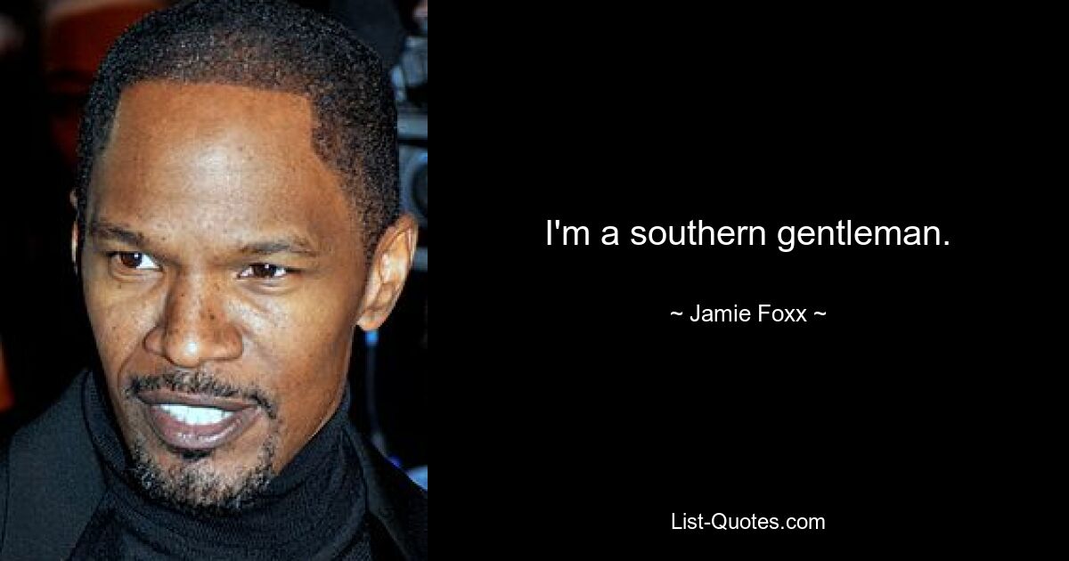 I'm a southern gentleman. — © Jamie Foxx