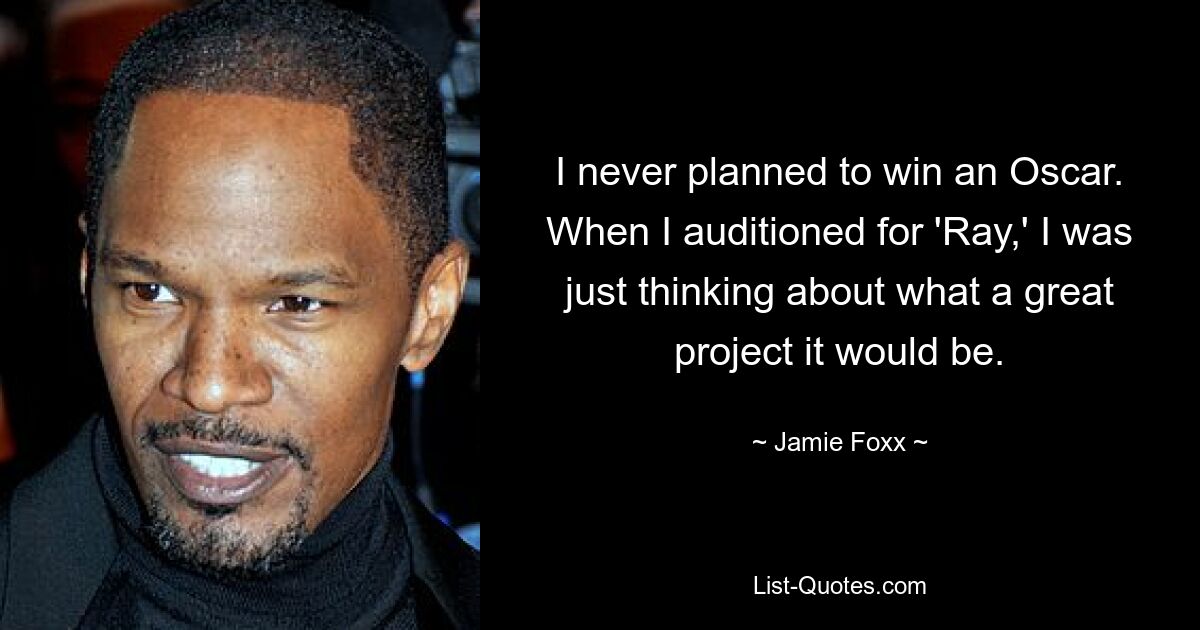 I never planned to win an Oscar. When I auditioned for 'Ray,' I was just thinking about what a great project it would be. — © Jamie Foxx